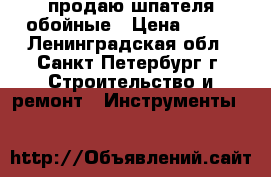 продаю шпателя обойные › Цена ­ 500 - Ленинградская обл., Санкт-Петербург г. Строительство и ремонт » Инструменты   